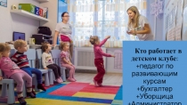 Кто работает в детском клубе : + педагог по развивающим курсам +бухгалтер