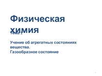 1
Физическая химия
Тема 1
Учение об агрегатных состояниях