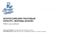 ВСЕРОССИЙСКИЙ ГРАНТОВЫЙ
КОНКУРС МОЛОДЫ ДУШОЙ
Работа над ошибками
Наталья
