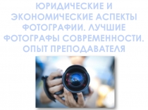 ЮРИДИЧЕСКИЕ И ЭКОНОМИЧЕСКИЕ АСПЕКТЫ ФОТОГРАФИИ. ЛУЧШИЕ ФОТОГРАФЫ СОВРЕМЕННОСТИ