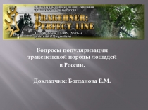 Вопросы популяризации тракененской породы лошадей
в России.
Докладчик: