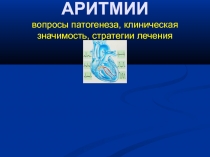АРИТМИИ вопросы патогенеза, клиническая значимость, стратегии лечения