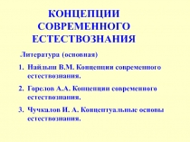 КОНЦЕПЦИИ СОВРЕМЕННОГО ЕСТЕСТВОЗНАНИЯ
Литература (основная)
Найдыш В.М
