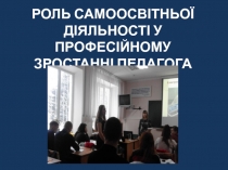 РОЛЬ САМООСВІТНЬОЇ ДІЯЛЬНОСТІ У ПРОФЕСІЙНОМУ ЗРОСТАННІ ПЕДАГОГА
