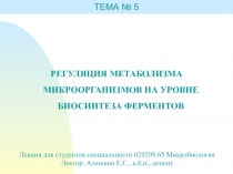 РЕГУЛЯЦИЯ МЕТАБОЛИЗМА МИКРООРГАНИЗМОВ НА УРОВНЕ БИОСИНТЕЗА ФЕРМЕНТОВ
ТЕМА №