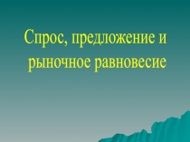 Спрос, предложение и
рыночное равновесие