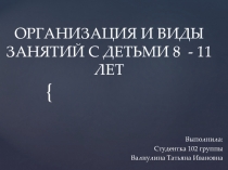 ОРГАНИЗАЦИЯ И ВИДЫ ЗАНЯТИЙ С ДЕТЬМИ 8 - 11 ЛЕТ
