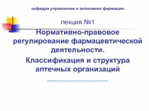 кафедра управления и экономики фармации
лекция №1
Нормативно-правовое
