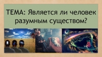 ТЕМА: Является ли человек разумным существом?
