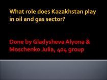 What role does Kazakhstan play in oil and gas sector? Done by Gladysheva Alyona