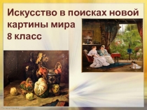 Искусство в поисках новой картины мира
8 класс