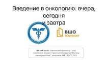 Введение в онкологию : вчера, сегодня
и завтра
Югай Сергей : клинический
