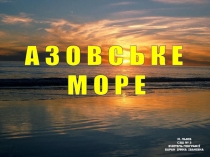 А З О В С Ь К Е
М О Р Е
М. ЛЬВІВ
СЗШ № 3
ВЧИТЕЛЬ ГЕОГРАФІЇ
БАРАН ІРИНА ІВАНІВНА