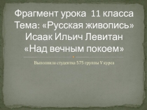 Фрагмент урока 11 класса Тема: Русская живопись Исаак Ильич Левитан Над