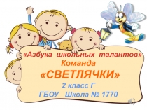Азбука школьных талантов
2 класс Г
ГБОУ Школа № 1770
Команда
СВЕТЛЯЧКИ