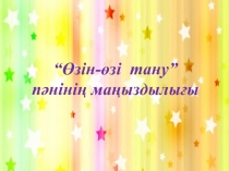 “Өзін-өзі тану”
пәнінің маңыздылығы