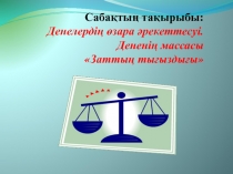 Сабақтың тақырыбы : Денелердің өзара әрекеттесуі. Дененің массасы  Заттың