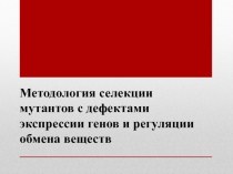 Методология селекции мутантов с дефектами экспрессии генов и регуляции обмена
