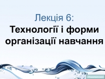 Лекц ія 6 : Технології і форми організації навчання