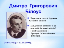 Дмитро Григорович Білоус
24.04.1920р. – 13.10.2004р.
Народився в селі Курмани