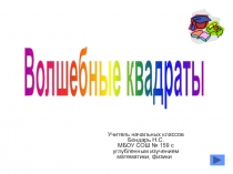 Волшебные квадраты
Учитель начальных классов
Бондарь Н.С.
МБОУ СОШ № 159 с