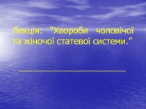 Лекція: “Хвороби чоловічої та жіночої статевої системи.”