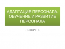 АДАПТАЦИЯ ПЕРСОНАЛА. ОБУЧЕНИЕ И РАЗВИТИЕ ПЕРСОНАЛА