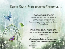 Если бы я был волшебником…
Творческий проект
обучающихся 3 а и 4 а классов
ГБОУ