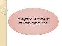 Тақырыбы: Сабақтың типтері, құрылымы