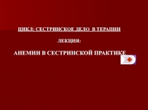 ЦИКЛ: СЕСТРИНСКОЕ ДЕЛО В ТЕРАПИИ ЛЕКЦИЯ:
АНЕМИИ В СЕСТРИНСКОЙ ПРАКТИКЕ