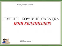БҮГІНГІ КОУЧИНГ САБАҚҚА ҚОШ КЕЛДІҢІЗДЕР!
2015 оқу жылы
Жалаулы орта мектебі