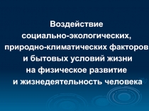 Воздействие
социально-экологических,
природно-климатических факторов
и бытовых