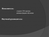 Исполнитель:
студент 254 группы
дневная форма обучения
Научный руководитель: