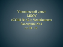 Ученический совет МБОУ СОШ № 42 г. Челябинска Заседание № 4 от 01..19
