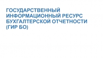 ГОСУДАРСТВЕННЫЙ ИНФОРМАЦИОННЫЙ РЕСУРС БУХГАЛТЕРСКОЙ ОТЧЕТНОСТИ (ГИР БО)