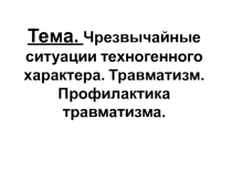 Тема. Чрезвычайные ситуации техногенного характера. Травматизм. Профилактика