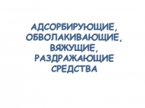 АДСОРБИРУЮЩИЕ, ОБВОЛАКИВАЮЩИЕ, ВЯЖУЩИЕ, РАЗДРАЖАЮЩИЕ СРЕДСТВА