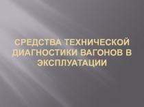 СРЕДСТВА ТЕХНИЧЕСКОЙ ДИАГНОСТИКИ ВАГОНОВ В ЭКСПЛУАТАЦИИ