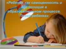 Ребенок как самоценность и его позиция в образовательном процессе. Права