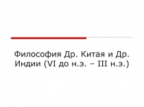Философия Др. Китая и Др. Индии ( VI до н.э. – III н.э.)