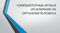 КОМПЬЮТЕРНЫЕ ИГРЫ И ИХ ВЛИЯНИЕ НА ОРГАНИЗМ ЧЕЛОВЕКА