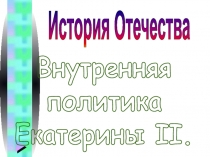 Внутренняя
политика
Екатерины II.
История Отечества