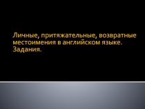 Личные, притяжательные, возвратные местоимения в английском языке.
Задания