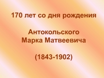 170 лет со дня рождения
Антокольского Марка Матвеевича
(1843-1902)