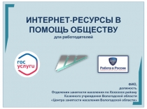 ИНТЕРНЕТ-РЕСУРСЫ В ПОМОЩЬ ОБЩЕСТВУ
для работодателей
ФИО,
должность
Отделения