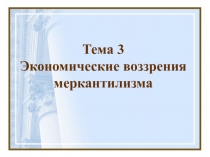 Тема 3 Экономические воззрения меркантилизма