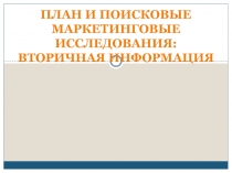 ПЛАН И ПОИСКОВЫЕ МАРКЕТИНГОВЫЕ ИССЛЕДОВАНИЯ: ВТОРИЧНАЯ ИНФОРМАЦИЯ