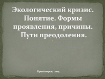 Экологический кризис. Понятие. Формы проявления, причины. Пути преодоления