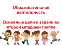 Образовательная деятельность
Основные цели и задачи во второй младшей группе