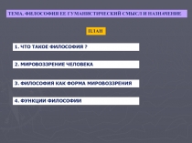 ТЕМА. ФИЛОСОФИЯ ЕЕ ГУМАНИСТИЧЕСКИЙ СМЫСЛ И НАЗНАЧЕНИЕ
ПЛАН
3. ФИЛОСОФИЯ КАК